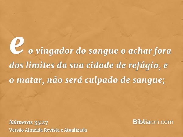 e o vingador do sangue o achar fora dos limites da sua cidade de refúgio, e o matar, não será culpado de sangue;