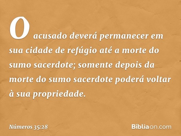 O acusado deverá permanecer em sua cidade de refúgio até a morte do sumo sacerdote; somente depois da morte do sumo sacerdote poderá voltar à sua propriedade. -