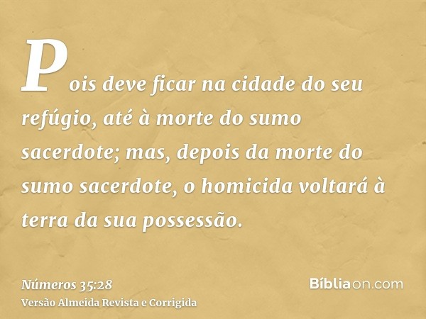 Pois deve ficar na cidade do seu refúgio, até à morte do sumo sacerdote; mas, depois da morte do sumo sacerdote, o homicida voltará à terra da sua possessão.