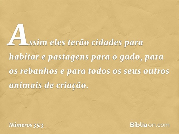 Assim eles terão cidades para habitar e pastagens para o gado, para os rebanhos e para todos os seus outros animais de criação. -- Números 35:3