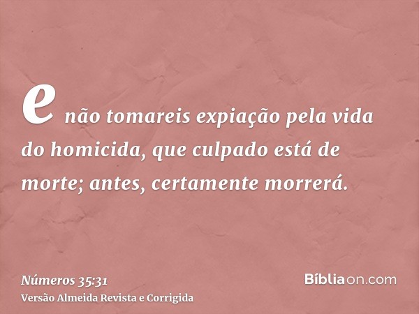 e não tomareis expiação pela vida do homicida, que culpado está de morte; antes, certamente morrerá.