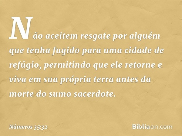 "Não aceitem resgate por alguém que tenha fugido para uma cidade de refúgio, permitindo que ele retorne e viva em sua própria terra antes da morte do sumo sacer