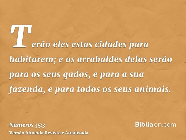 Terão eles estas cidades para habitarem; e os arrabaldes delas serão para os seus gados, e para a sua fazenda, e para todos os seus animais.