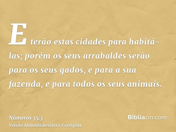E terão estas cidades para habitá-las; porém os seus arrabaldes serão para os seus gados, e para a sua fazenda, e para todos os seus animais.