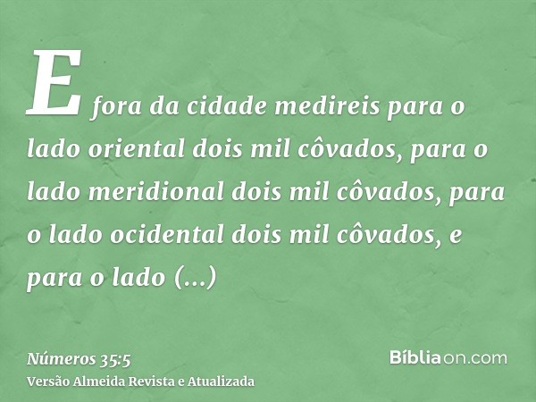 E fora da cidade medireis para o lado oriental dois mil côvados, para o lado meridional dois mil côvados, para o lado ocidental dois mil côvados, e para o lado 