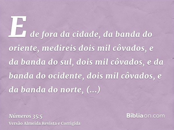 E de fora da cidade, da banda do oriente, medireis dois mil côvados, e da banda do sul, dois mil côvados, e da banda do ocidente, dois mil côvados, e da banda d
