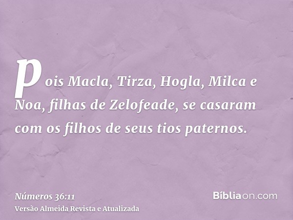 pois Macla, Tirza, Hogla, Milca e Noa, filhas de Zelofeade, se casaram com os filhos de seus tios paternos.