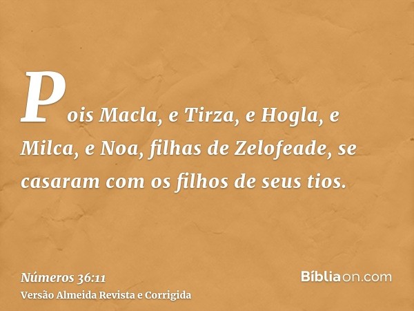 Pois Macla, e Tirza, e Hogla, e Milca, e Noa, filhas de Zelofeade, se casaram com os filhos de seus tios.