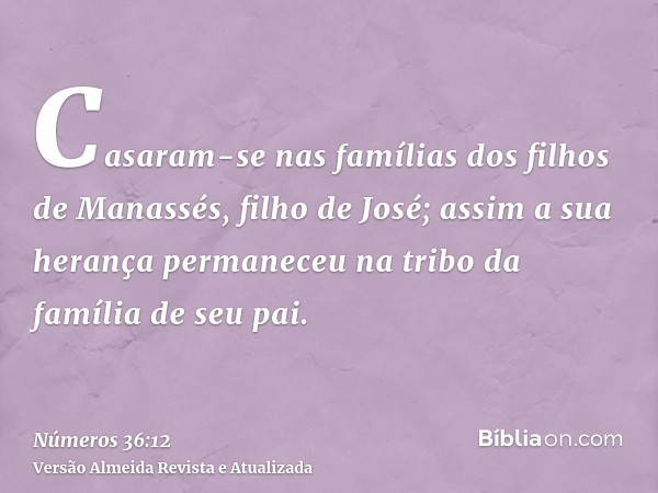 Casaram-se nas famílias dos filhos de Manassés, filho de José; assim a sua herança permaneceu na tribo da família de seu pai.