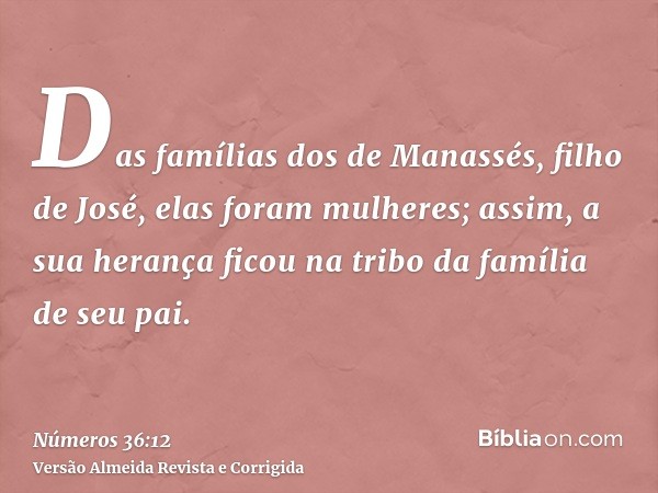 Das famílias dos de Manassés, filho de José, elas foram mulheres; assim, a sua herança ficou na tribo da família de seu pai.