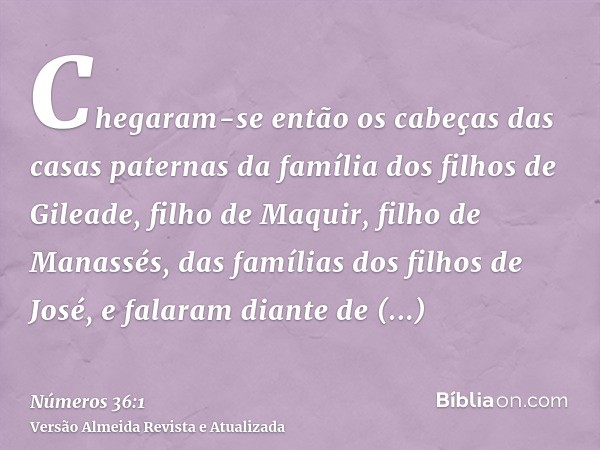 Chegaram-se então os cabeças das casas paternas da família dos filhos de Gileade, filho de Maquir, filho de Manassés, das famílias dos filhos de José, e falaram