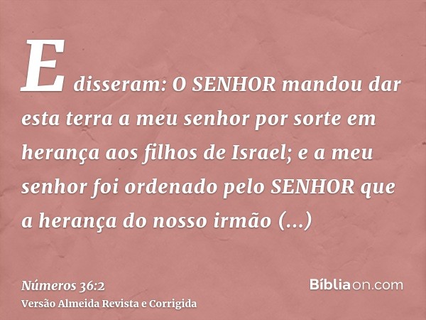 E disseram: O SENHOR mandou dar esta terra a meu senhor por sorte em herança aos filhos de Israel; e a meu senhor foi ordenado pelo SENHOR que a herança do noss