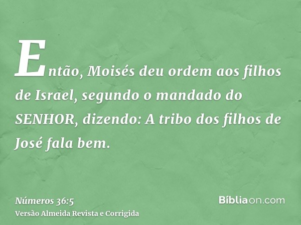 Então, Moisés deu ordem aos filhos de Israel, segundo o mandado do SENHOR, dizendo: A tribo dos filhos de José fala bem.