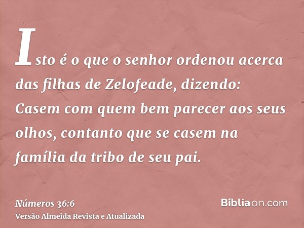 Isto é o que o senhor ordenou acerca das filhas de Zelofeade, dizendo: Casem com quem bem parecer aos seus olhos, contanto que se casem na família da tribo de s