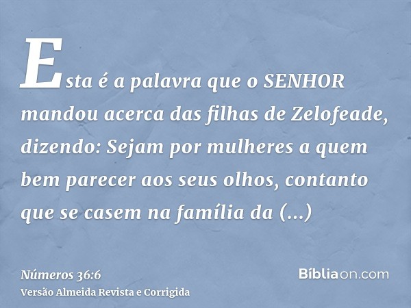 Esta é a palavra que o SENHOR mandou acerca das filhas de Zelofeade, dizendo: Sejam por mulheres a quem bem parecer aos seus olhos, contanto que se casem na fam