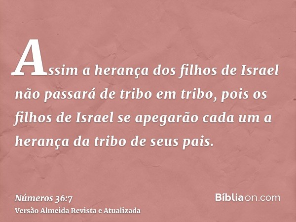 Assim a herança dos filhos de Israel não passará de tribo em tribo, pois os filhos de Israel se apegarão cada um a herança da tribo de seus pais.