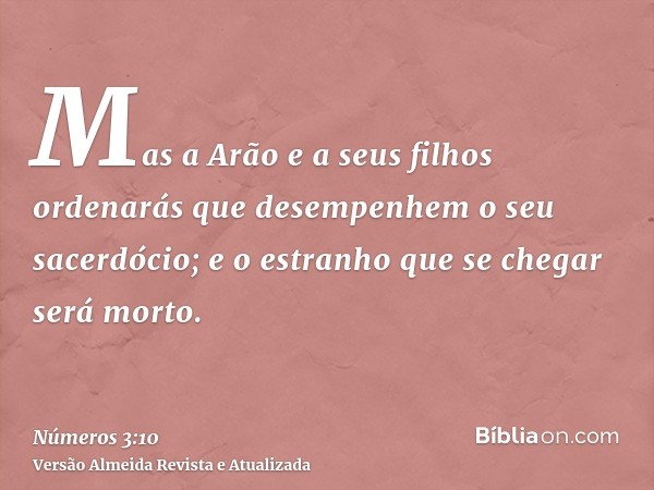 Mas a Arão e a seus filhos ordenarás que desempenhem o seu sacerdócio; e o estranho que se chegar será morto.