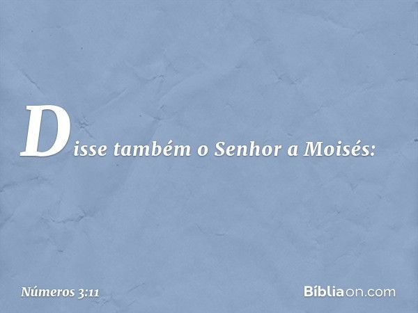 Disse também o Senhor a Moisés: -- Números 3:11