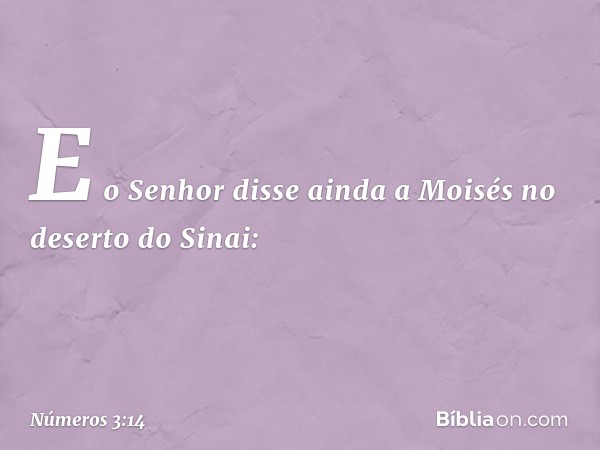 E o Senhor disse ainda a Moisés no deserto do Sinai: -- Números 3:14