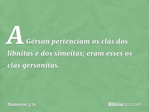 A Gérson pertenciam os clãs dos libnitas e dos simeítas; eram esses os clãs gersonitas. -- Números 3:21