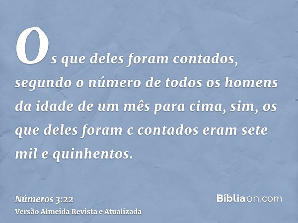 Os que deles foram contados, segundo o número de todos os homens da idade de um mês para cima, sim, os que deles foram c contados eram sete mil e quinhentos.