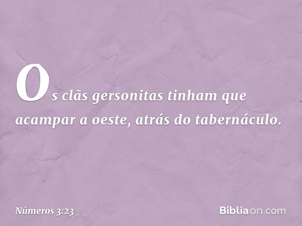 Os clãs gersonitas tinham que acampar a oeste, atrás do tabernáculo. -- Números 3:23