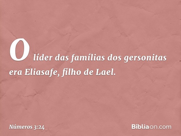 O líder das famílias dos gersonitas era Eliasafe, filho de Lael. -- Números 3:24