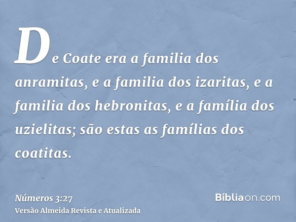 De Coate era a familia dos anramitas, e a familia dos izaritas, e a familia dos hebronitas, e a família dos uzielitas; são estas as famílias dos coatitas.