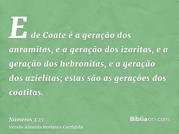E de Coate é a geração dos anramitas, e a geração dos izaritas, e a geração dos hebronitas, e a geração dos uzielitas; estas são as gerações dos coatitas.