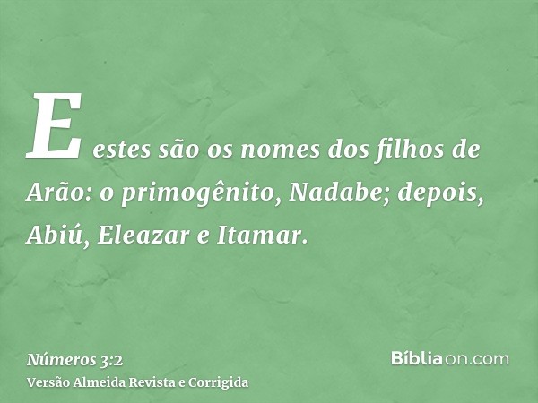 E estes são os nomes dos filhos de Arão: o primogênito, Nadabe; depois, Abiú, Eleazar e Itamar.