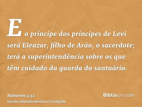 E o príncipe dos príncipes de Levi será Eleazar, filho de Arão, o sacerdote; terá a superintendência sobre os que têm cuidado da guarda do santuário.