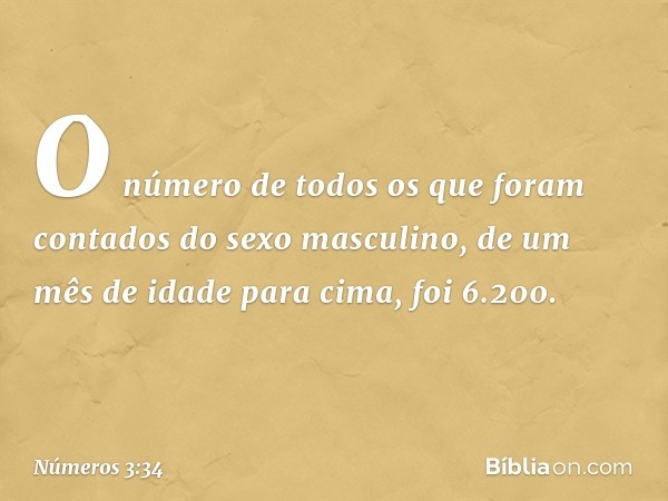 O número de todos os que foram contados do sexo masculino, de um mês de idade para cima, foi 6.200. -- Números 3:34