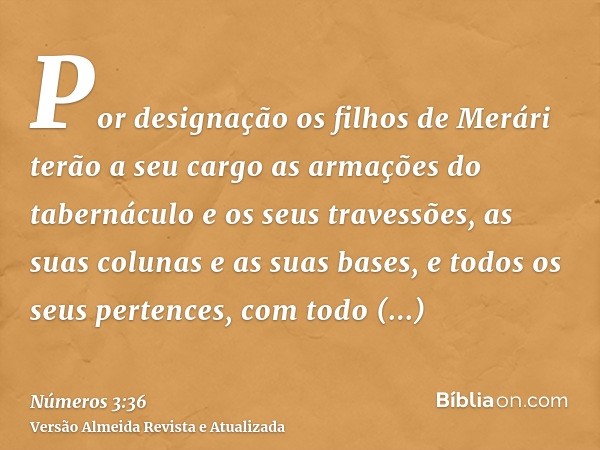 Por designação os filhos de Merári terão a seu cargo as armações do tabernáculo e os seus travessões, as suas colunas e as suas bases, e todos os seus pertences