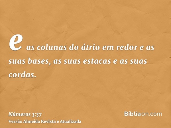 e as colunas do átrio em redor e as suas bases, as suas estacas e as suas cordas.