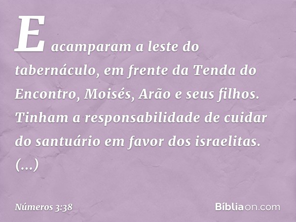 E acamparam a leste do tabernáculo, em frente da Tenda do Encontro, Moisés, Arão e seus filhos. Tinham a responsabilidade de cuidar do santuário em favor dos is