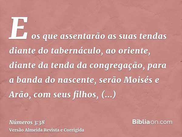 E os que assentarão as suas tendas diante do tabernáculo, ao oriente, diante da tenda da congregação, para a banda do nascente, serão Moisés e Arão, com seus fi