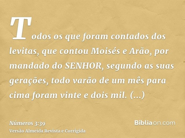 Todos os que foram contados dos levitas, que contou Moisés e Arão, por mandado do SENHOR, segundo as suas gerações, todo varão de um mês para cima foram vinte e