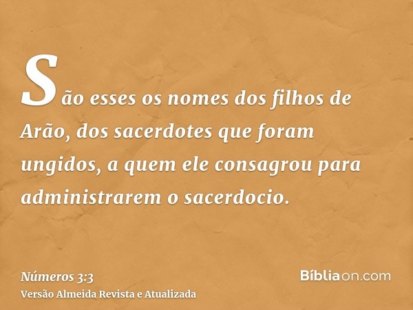 São esses os nomes dos filhos de Arão, dos sacerdotes que foram ungidos, a quem ele consagrou para administrarem o sacerdocio.