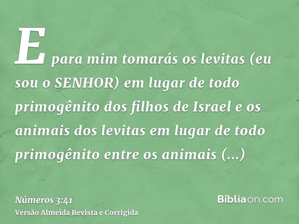 E para mim tomarás os levitas (eu sou o SENHOR) em lugar de todo primogênito dos filhos de Israel e os animais dos levitas em lugar de todo primogênito entre os