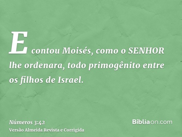 E contou Moisés, como o SENHOR lhe ordenara, todo primogênito entre os filhos de Israel.