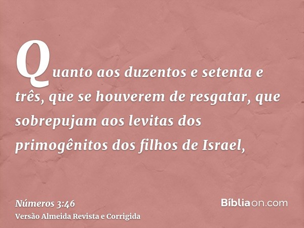 Quanto aos duzentos e setenta e três, que se houverem de resgatar, que sobrepujam aos levitas dos primogênitos dos filhos de Israel,