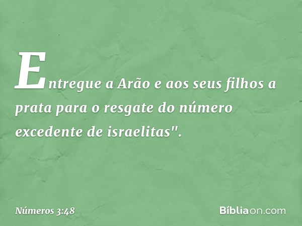 Entregue a Arão e aos seus filhos a prata para o resgate do número excedente de israelitas". -- Números 3:48