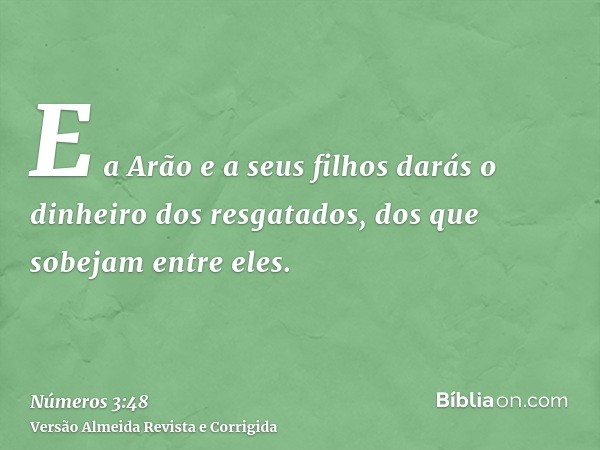 E a Arão e a seus filhos darás o dinheiro dos resgatados, dos que sobejam entre eles.