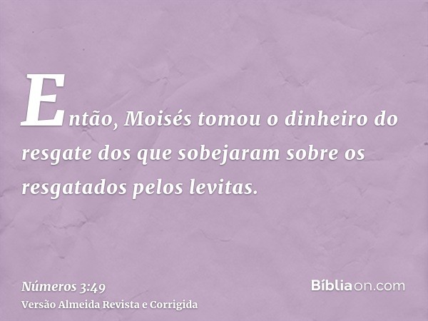 Então, Moisés tomou o dinheiro do resgate dos que sobejaram sobre os resgatados pelos levitas.