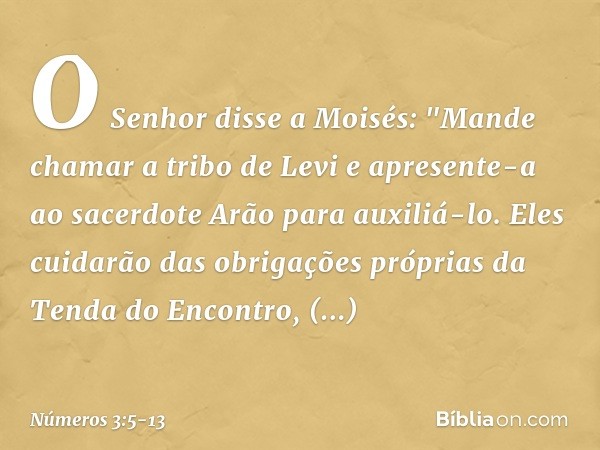 O Senhor disse a Moisés: "Mande chamar a tribo de Levi e apresente-a ao sacerdote Arão para auxiliá-lo. Eles cuidarão das obrigações próprias da Tenda do Encont