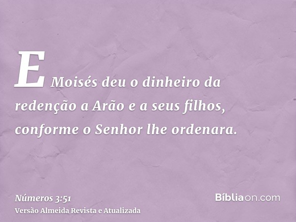 E Moisés deu o dinheiro da redenção a Arão e a seus filhos, conforme o Senhor lhe ordenara.