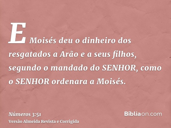 E Moisés deu o dinheiro dos resgatados a Arão e a seus filhos, segundo o mandado do SENHOR, como o SENHOR ordenara a Moisés.