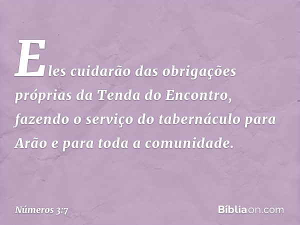 Eles cuidarão das obrigações próprias da Tenda do Encontro, fazendo o serviço do tabernáculo para Arão e para toda a comunidade. -- Números 3:7