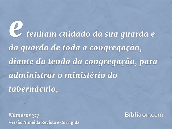 e tenham cuidado da sua guarda e da guarda de toda a congregação, diante da tenda da congregação, para administrar o ministério do tabernáculo,