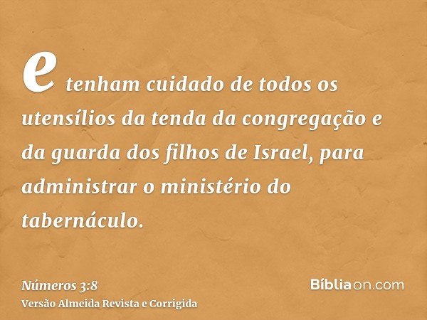 e tenham cuidado de todos os utensílios da tenda da congregação e da guarda dos filhos de Israel, para administrar o ministério do tabernáculo.